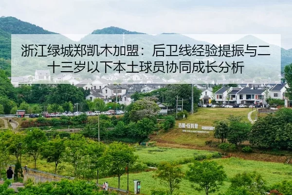 浙江绿城郑凯木加盟：后卫线经验提振与二十三岁以下本土球员协同成长分析